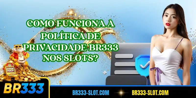 Como funciona a política de privacidade BR333 nos slots?