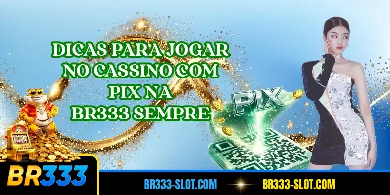 Dicas para jogar no cassino com pix na BR333 sempre