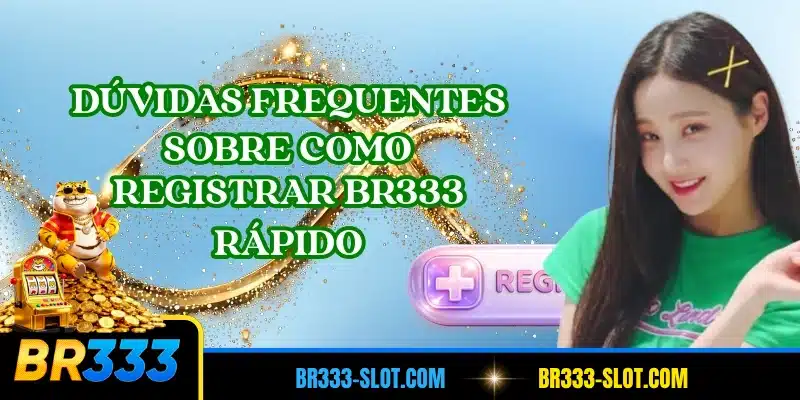 Dúvidas frequentes sobre como registrar BR333 rápido
