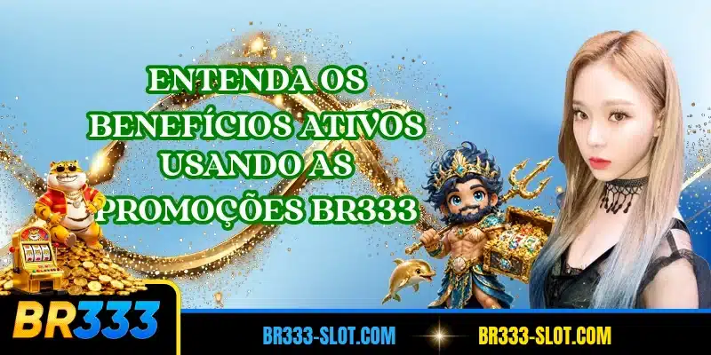 Entenda os benefícios ativos usando as promoções BR333