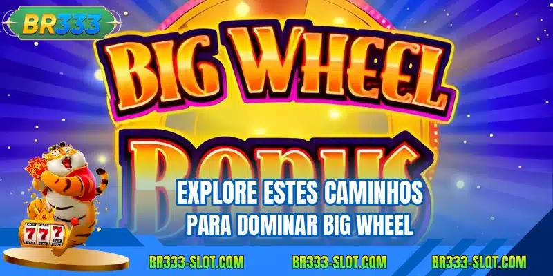 Explore estes caminhos para dominar big wheel