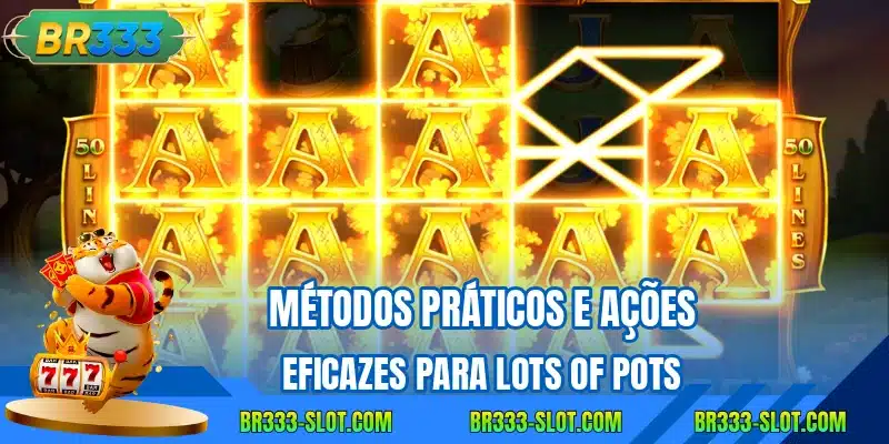Métodos práticos e ações eficazes para Lots of Pots