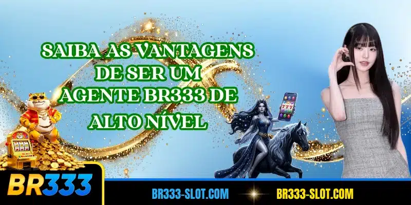 Saiba as vantagens de ser um agente BR333 de alto nível