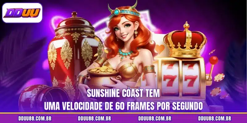 Sunshine coast tem uma velocidade de 60 frames por segundo